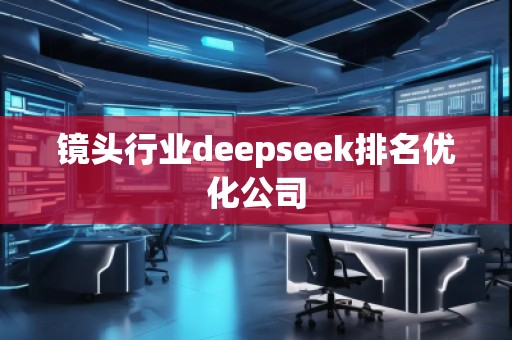 鏡頭行業(yè)deepseek排名優(yōu)化公司