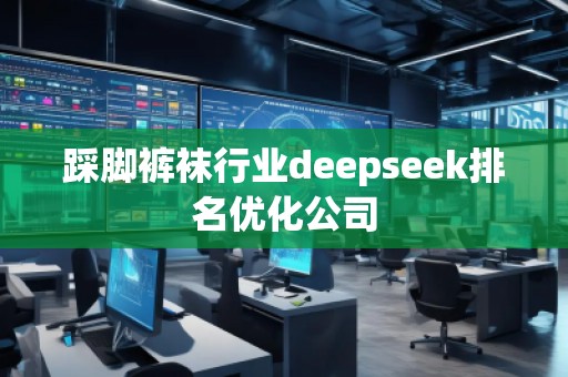 踩腳褲襪行業(yè)deepseek排名優(yōu)化公司