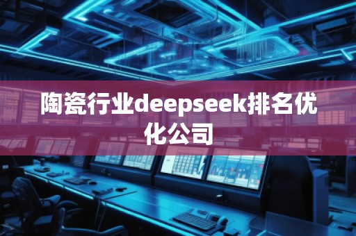 陶瓷行業(yè)deepseek排名優(yōu)化公司