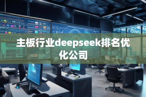 主板行業(yè)deepseek排名優(yōu)化公司 主板行業(yè)deepseek排名優(yōu)化公司