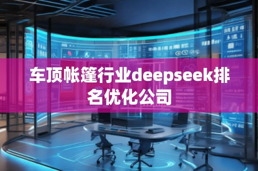 車頂帳篷行業(yè)deepseek排名優(yōu)化公司