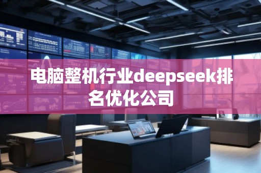 電腦整機(jī)行業(yè)deepseek排名優(yōu)化公司