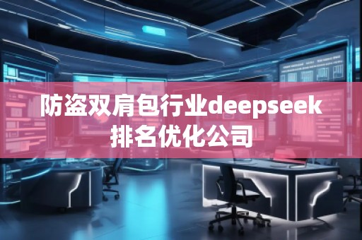 防盜雙肩包行業(yè)deepseek排名優(yōu)化公司