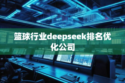籃球行業(yè)deepseek排名優(yōu)化公司
