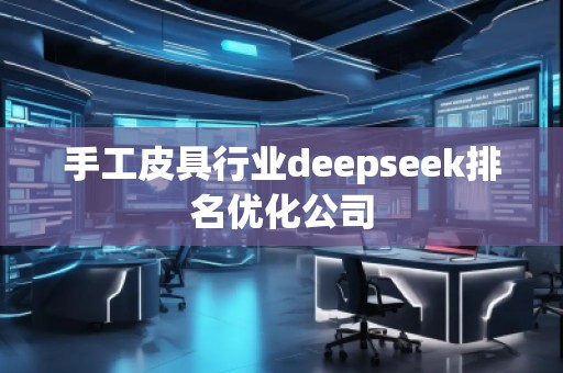 手工皮具行業(yè)deepseek排名優(yōu)化公司