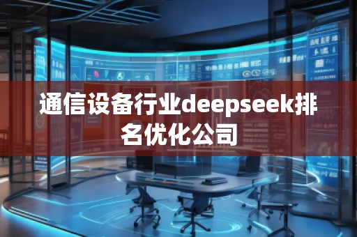 通信設(shè)備行業(yè)deepseek排名優(yōu)化公司