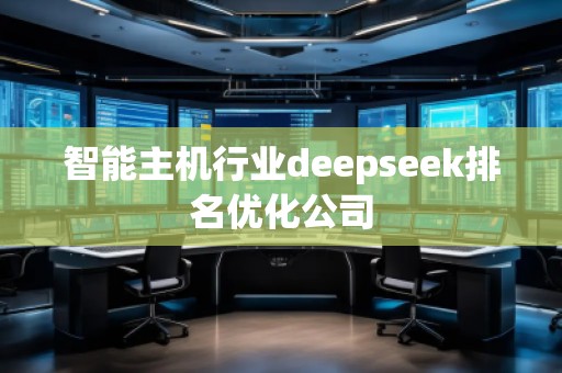 智能主機(jī)行業(yè)deepseek排名優(yōu)化公司