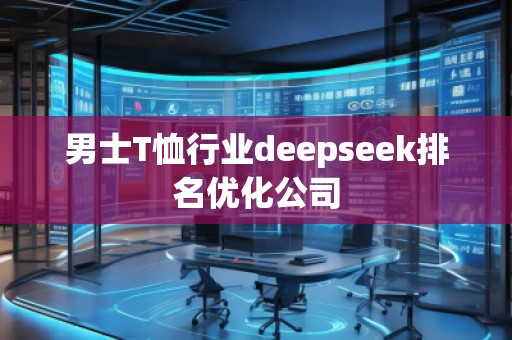 男士T恤行業(yè)deepseek排名優(yōu)化公司