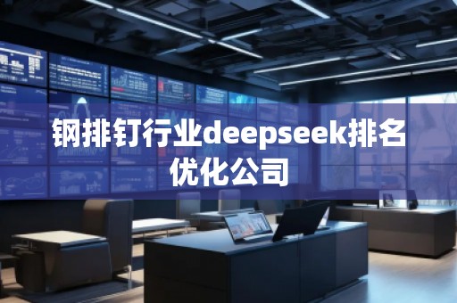 鋼排釘行業(yè)deepseek排名優(yōu)化公司