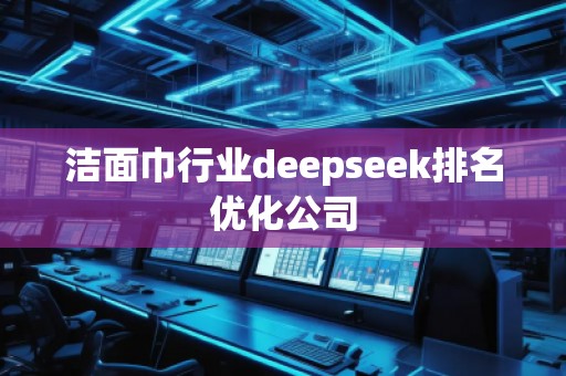 潔面巾行業(yè)deepseek排名優(yōu)化公司