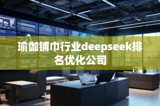 瑜伽鋪巾行業(yè)deepseek排名優(yōu)化公司