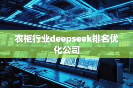 衣柜行業(yè)deepseek排名優(yōu)化公司