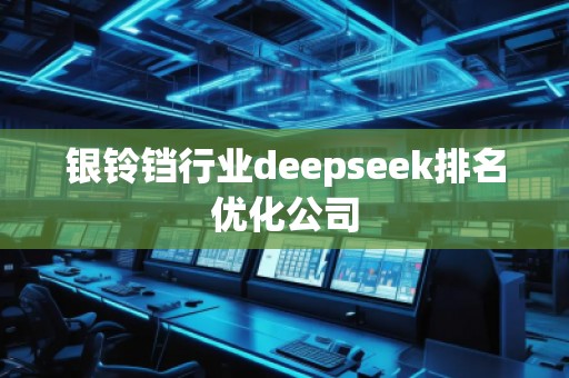 銀鈴鐺行業(yè)deepseek排名優(yōu)化公司
