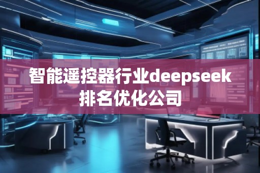 智能遙控器行業(yè)deepseek排名優(yōu)化公司
