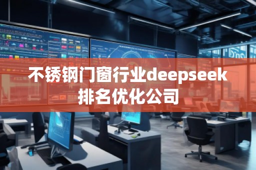不銹鋼門窗行業(yè)deepseek排名優(yōu)化公司