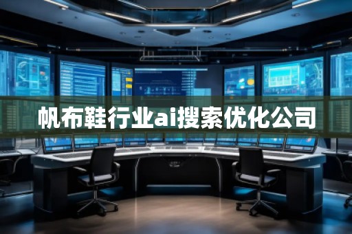 帆布鞋行業(yè)ai搜索優(yōu)化公司 帆布鞋行業(yè)ai搜索優(yōu)化公司