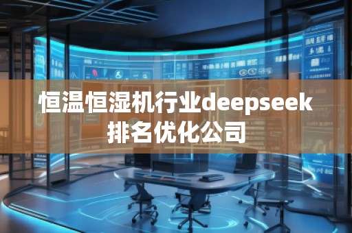 恒溫恒濕機行業(yè)deepseek排名優(yōu)化公司