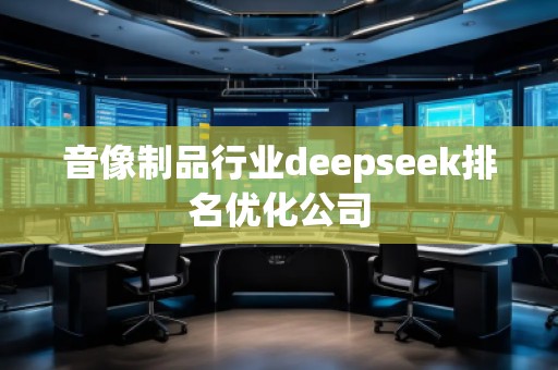 音像制品行業(yè)deepseek排名優(yōu)化公司