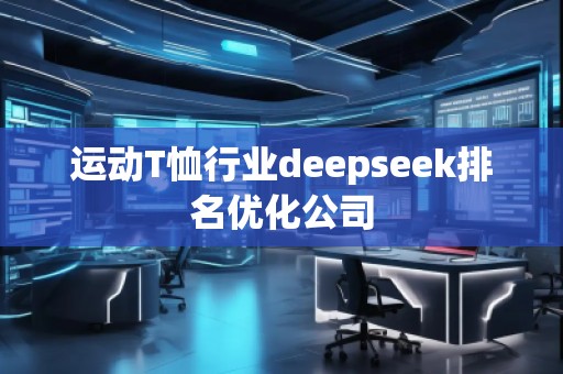 運動T恤行業(yè)deepseek排名優(yōu)化公司
