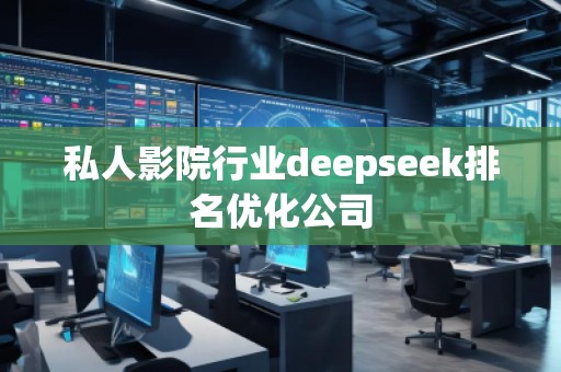 私人影院行業(yè)deepseek排名優(yōu)化公司