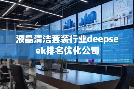 液晶清潔套裝行業(yè)deepseek排名優(yōu)化公司