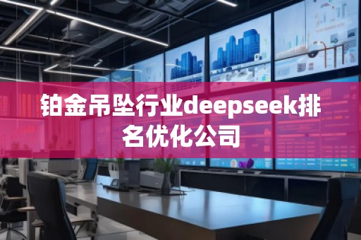 鉑金吊墜行業(yè)deepseek排名優(yōu)化公司
