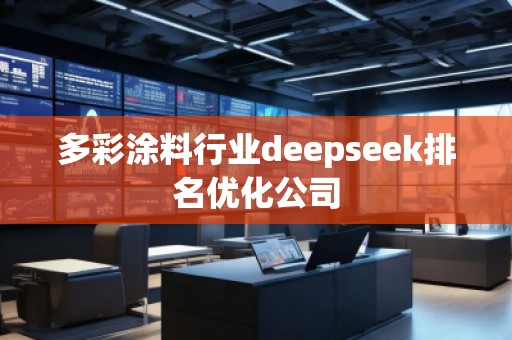 多彩涂料行業(yè)deepseek排名優(yōu)化公司