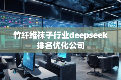 竹纖維襪子行業(yè)deepseek排名優(yōu)化公司 竹纖維襪子行業(yè)deepseek排名優(yōu)化公司