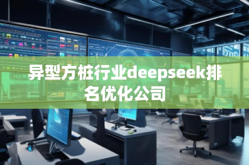 異型方樁行業(yè)deepseek排名優(yōu)化公司