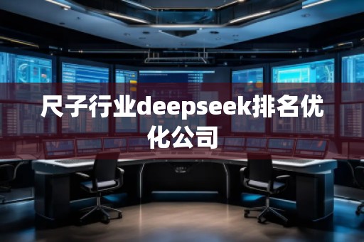 尺子行業(yè)deepseek排名優(yōu)化公司