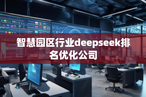 智慧園區(qū)行業(yè)deepseek排名優(yōu)化公司