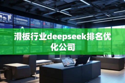滑板行業(yè)deepseek排名優(yōu)化公司