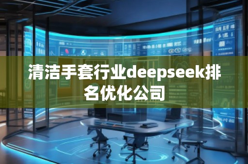清潔手套行業(yè)deepseek排名優(yōu)化公司