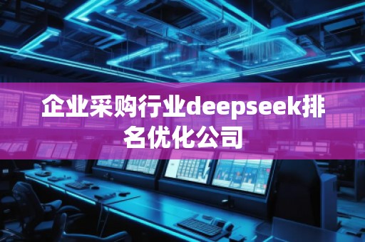 企業(yè)采購行業(yè)deepseek排名優(yōu)化公司