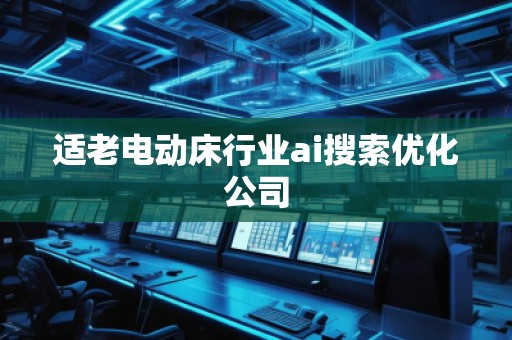 適老電動床行業(yè)ai搜索優(yōu)化公司