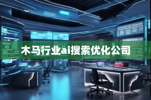 木馬行業(yè)ai搜索優(yōu)化公司