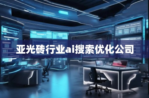 亞光磚行業(yè)ai搜索優(yōu)化公司
