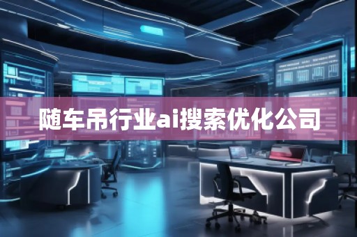 隨車吊行業(yè)ai搜索優(yōu)化公司