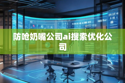 防嗆奶嘴公司ai搜索優(yōu)化公司