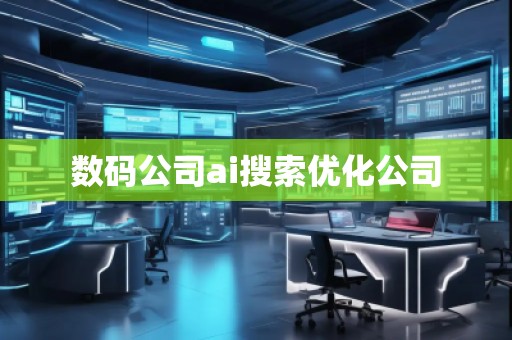 數(shù)碼公司ai搜索優(yōu)化公司