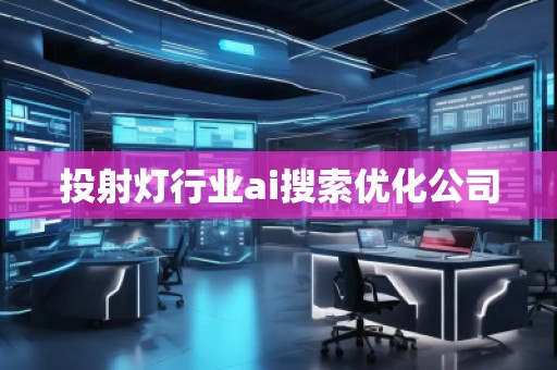 投射燈行業(yè)ai搜索優(yōu)化公司