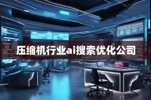 壓縮機行業(yè)ai搜索優(yōu)化公司