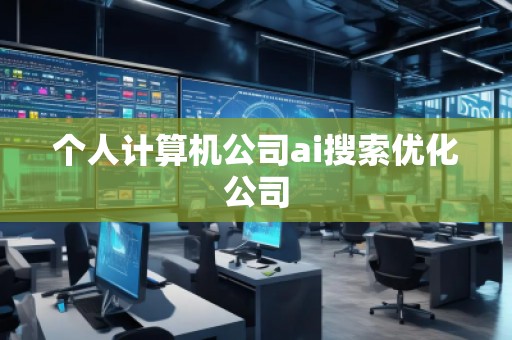 個人計算機(jī)公司ai搜索優(yōu)化公司