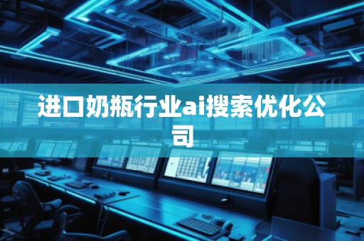 進口奶瓶行業(yè)ai搜索優(yōu)化公司