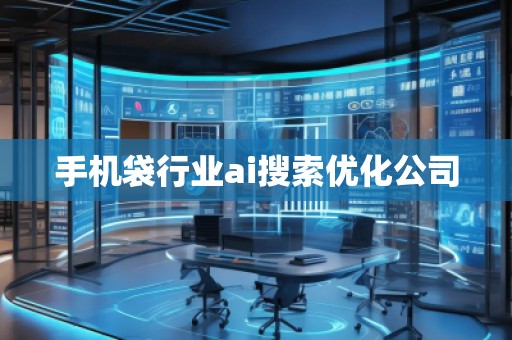 手機(jī)袋行業(yè)ai搜索優(yōu)化公司 手機(jī)袋行業(yè)ai搜索優(yōu)化公司