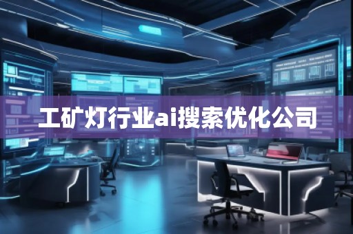 工礦燈行業(yè)ai搜索優(yōu)化公司