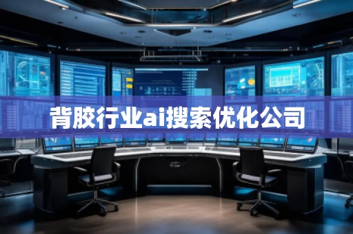 背膠行業(yè)ai搜索優(yōu)化公司