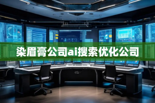 染眉膏公司ai搜索優(yōu)化公司 染眉膏公司ai搜索優(yōu)化公司