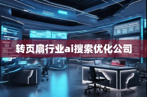 轉(zhuǎn)頁(yè)扇行業(yè)ai搜索優(yōu)化公司