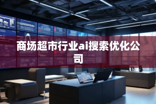 商場(chǎng)超市行業(yè)ai搜索優(yōu)化公司